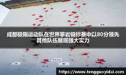 成都极限运动队在世界攀岩锦标赛中以80分领先其他队伍展现强大实力