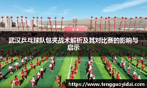 武汉乒乓球队包夹战术解析及其对比赛的影响与启示